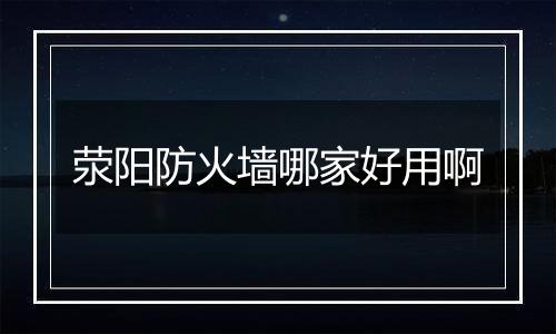 荥阳防火墙哪家好用啊