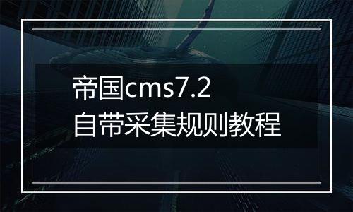 帝国cms7.2自带采集规则教程