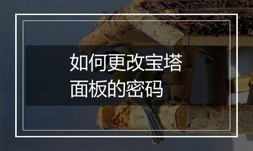 如何更改宝塔面板的密码