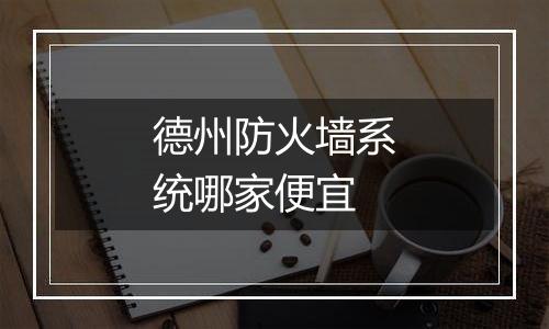 德州防火墙系统哪家便宜