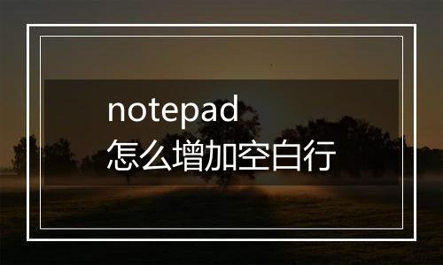notepad怎么增加空白行