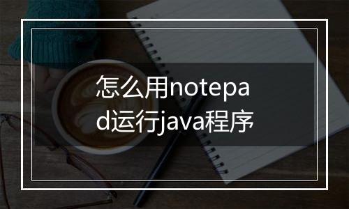 怎么用notepad运行java程序