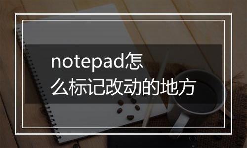 notepad怎么标记改动的地方