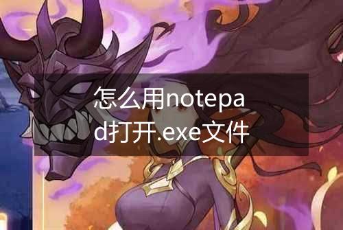 怎么用notepad打开.exe文件