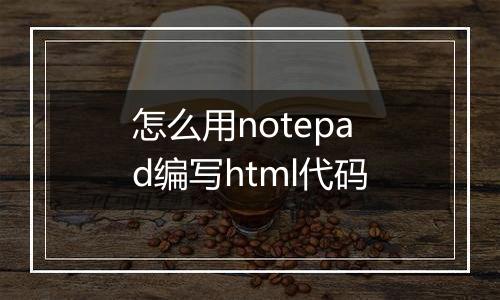 怎么用notepad编写html代码