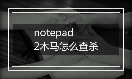 notepad2木马怎么查杀