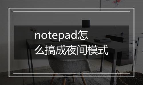 notepad怎么搞成夜间模式