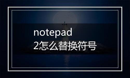 notepad2怎么替换符号
