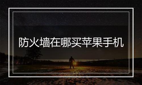 防火墙在哪买苹果手机