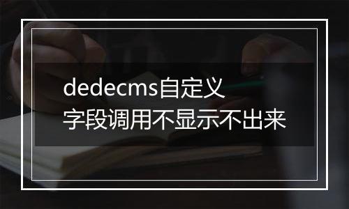 dedecms自定义字段调用不显示不出来