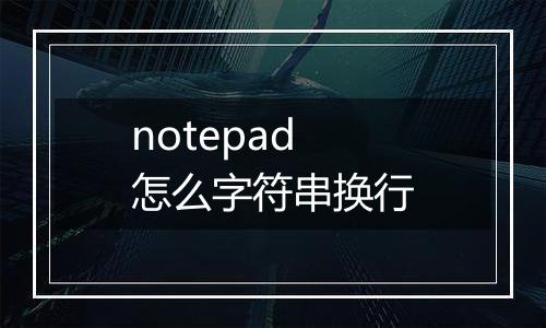 notepad怎么字符串换行