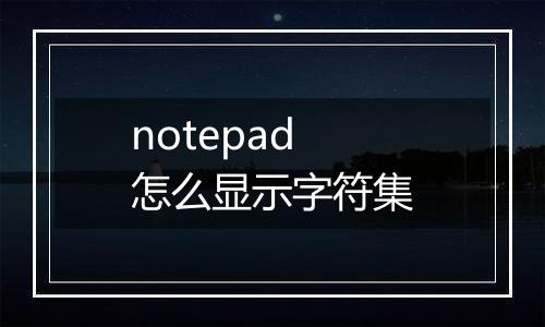 notepad怎么显示字符集