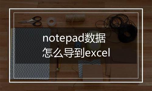 notepad数据怎么导到excel