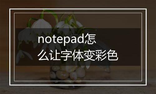 notepad怎么让字体变彩色