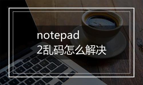 notepad2乱码怎么解决