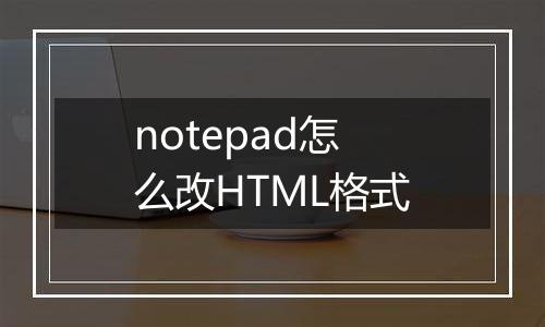 notepad怎么改HTML格式