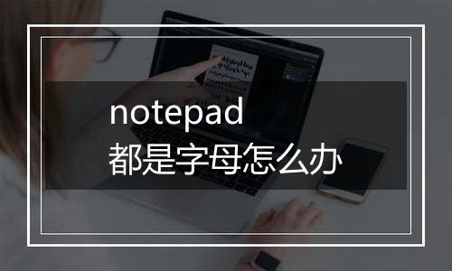notepad都是字母怎么办