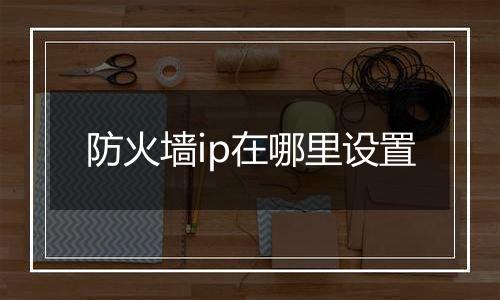防火墙ip在哪里设置