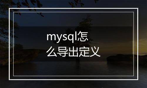 mysql怎么导出定义