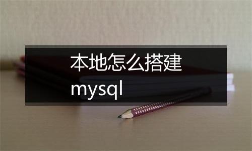 本地怎么搭建mysql