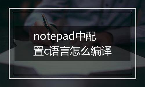 notepad中配置c语言怎么编译