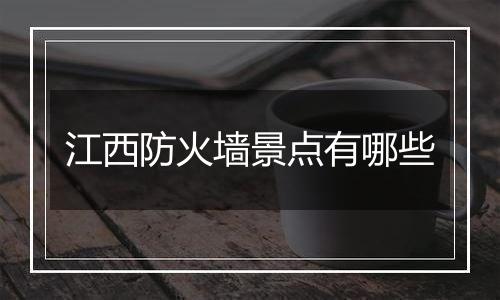 江西防火墙景点有哪些