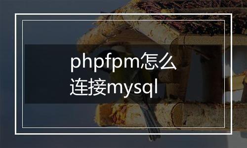 phpfpm怎么连接mysql