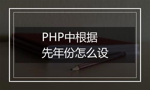 PHP中根据先年份怎么设