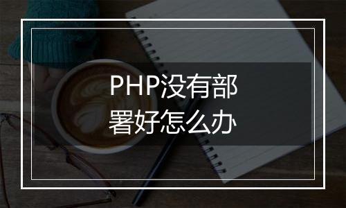 PHP没有部署好怎么办