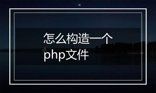 怎么构造一个php文件