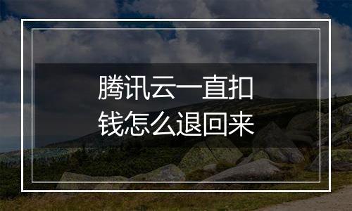 腾讯云一直扣钱怎么退回来