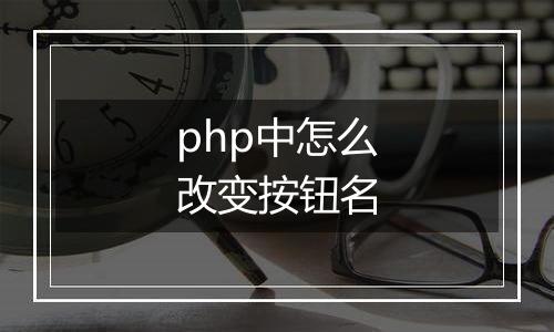 php中怎么改变按钮名