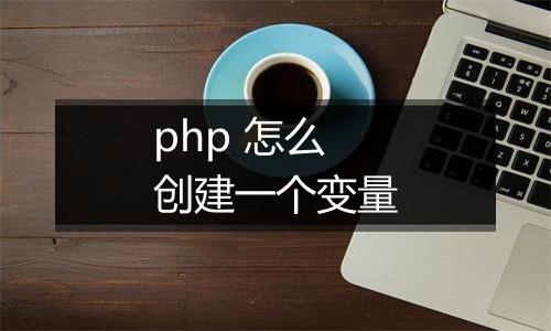 php 怎么创建一个变量