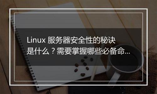 Linux 服务器安全性的秘诀是什么?需要掌握哪些必备命令?