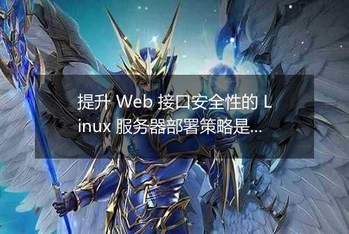 提升 Web 接口安全性的 Linux 服务器部署策略是什么?