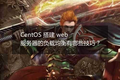 CentOS 搭建 web 服务器的负载均衡有哪些技巧?