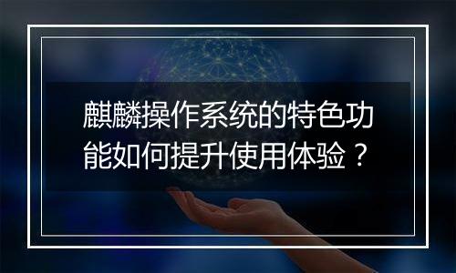 麒麟操作系统的特色功能如何提升使用体验？