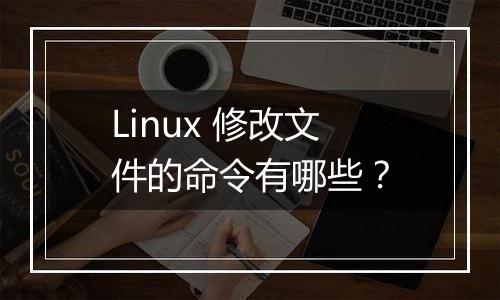 Linux 修改文件的命令有哪些？