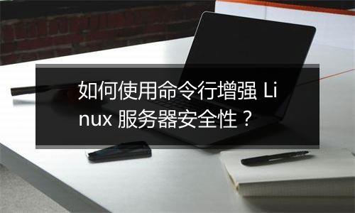 如何使用命令行增强 Linux 服务器安全性？