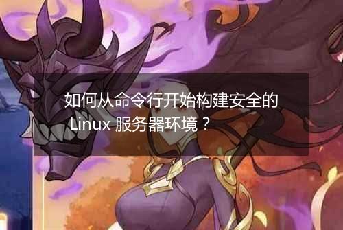 如何从命令行开始构建安全的 Linux 服务器环境？