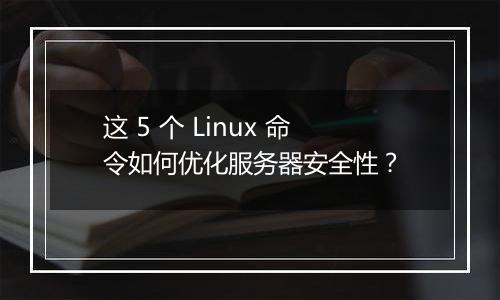 这 5 个 Linux 命令如何优化服务器安全性?
