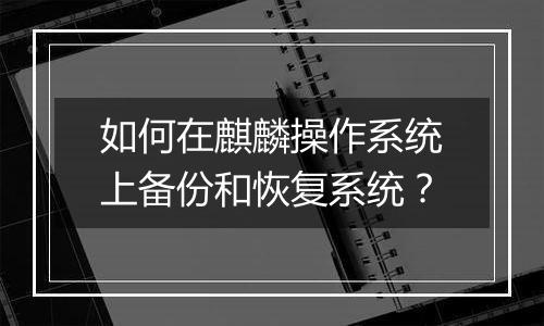 如何在麒麟操作系统上备份和恢复系统?