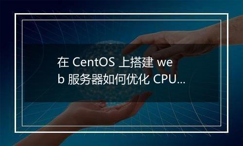 在 CentOS 上搭建 web 服务器如何优化 CPU 性能?