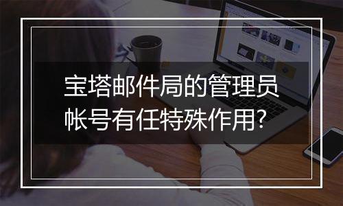 宝塔邮件局的管理员帐号有任特殊作用?