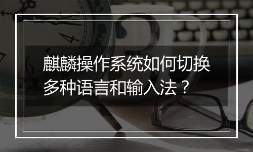 麒麟操作系统如何切换多种语言和输入法?