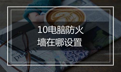 10电脑防火墙在哪设置
