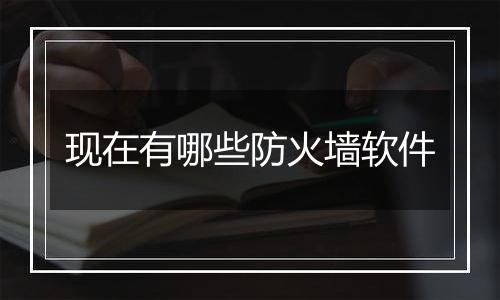 现在有哪些防火墙软件