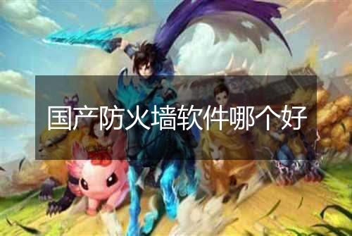 国产防火墙软件哪个好