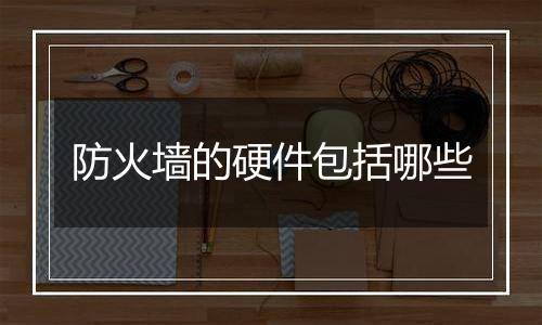 防火墙的硬件包括哪些