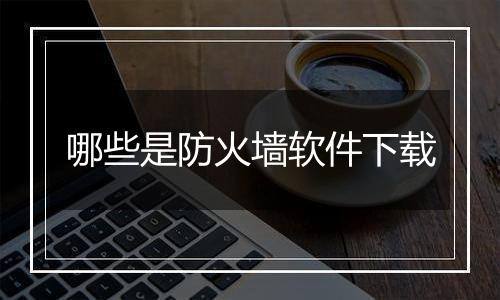 哪些是防火墙软件下载